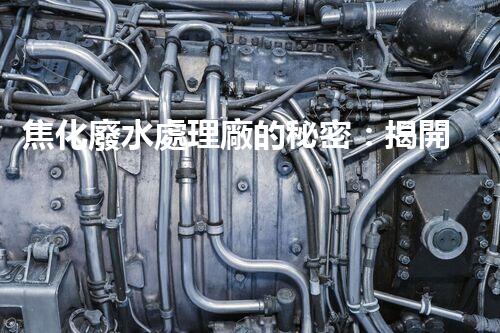 焦化廢水處理廠的秘密：揭開環(huán)保新篇章？